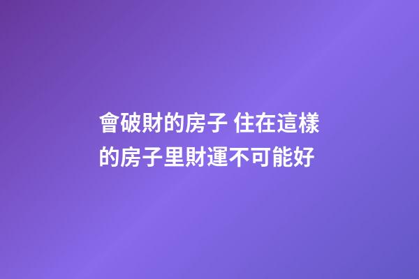會破財的房子 住在這樣的房子里財運不可能好